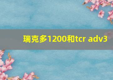 瑞克多1200和tcr adv3